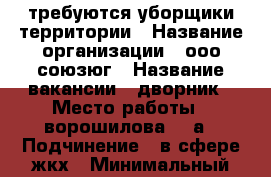 требуются уборщики территории › Название организации ­ ооо союзюг › Название вакансии ­ дворник › Место работы ­ ворошилова 106а › Подчинение ­ в сфере жкх › Минимальный оклад ­ 9 600 › Максимальный оклад ­ 11 000 › Возраст от ­ 18 - Ростовская обл., Батайск г. Работа » Вакансии   . Ростовская обл.,Батайск г.